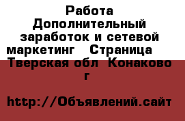 Работа Дополнительный заработок и сетевой маркетинг - Страница 5 . Тверская обл.,Конаково г.